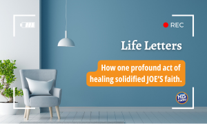 Life Letters: How one profound act of healing solidified JOE’S faith